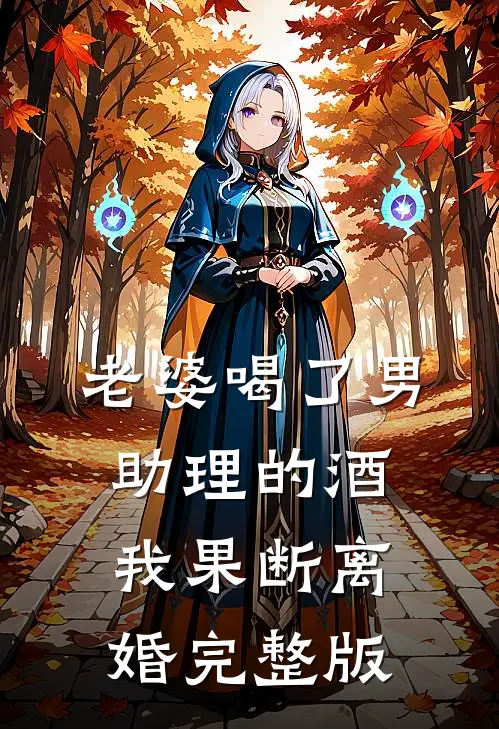 老婆喝了男助理的酒，我果断离婚完整版