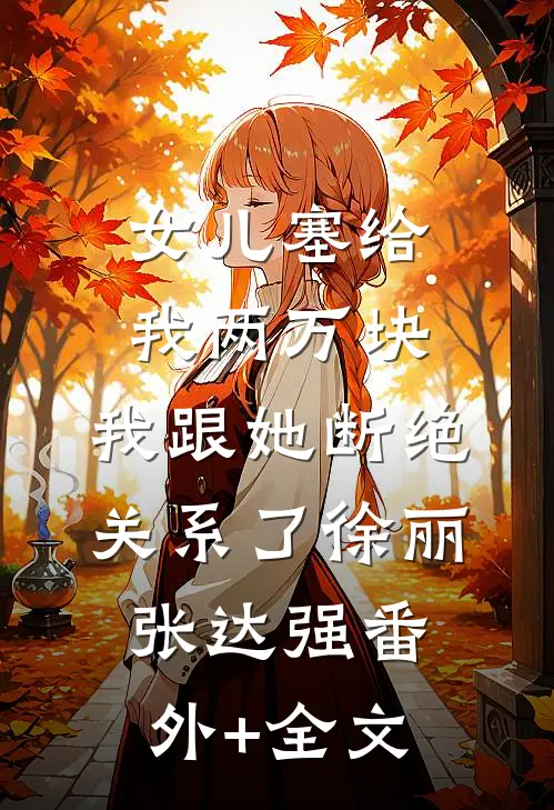 女儿塞给我两万块，我跟她断绝关系了徐丽张达强(番外)+(全文)
