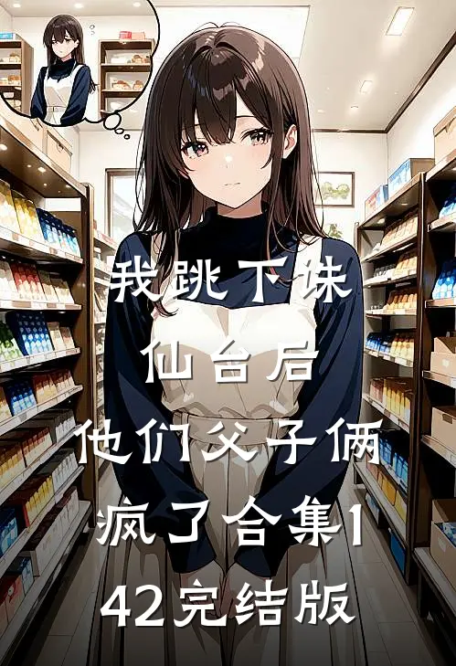 我跳下诛仙台后，他们父子俩疯了合集142完结版
