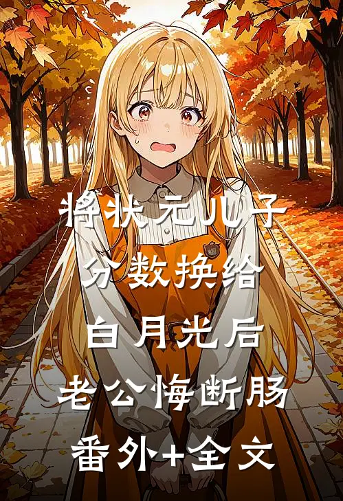 将状元儿子分数换给白月光后，老公悔断肠(番外)+(全文)