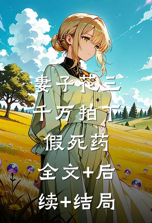妻子花三千万拍下假死药:全文+后续+结局