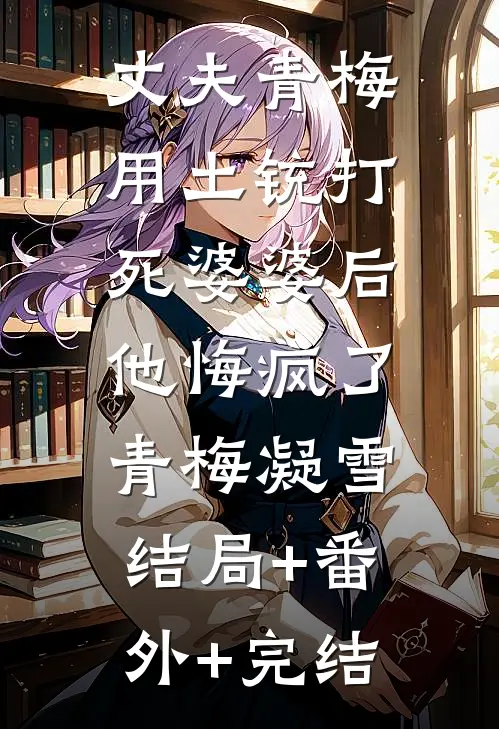 丈夫青梅用土铳打死婆婆后，他悔疯了青梅凝雪结局+番外+完结