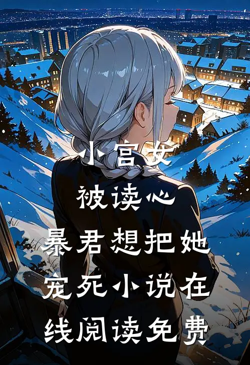 小宫女被读心，暴君想把她宠死小说在线阅读免费