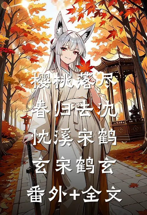 樱桃落尽春归去沈忱溪宋鹤玄宋鹤玄:(番外)+(全文)