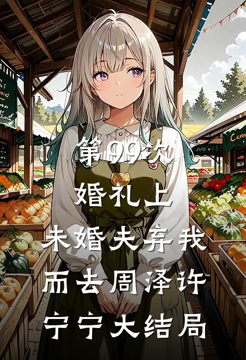 第99次婚礼上，未婚夫弃我而去周泽许宁宁大结局