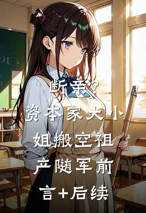 断亲？资本家大小姐搬空祖产随军前言+后续