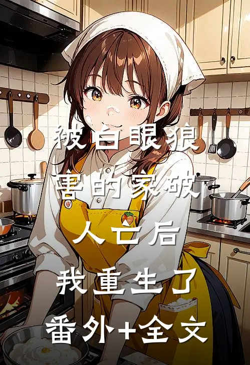 被白眼狼害的家破人亡后，我重生了:(番外)+(全文)