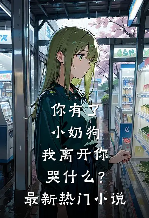 你有了小奶狗，我离开你哭什么？最新热门小说