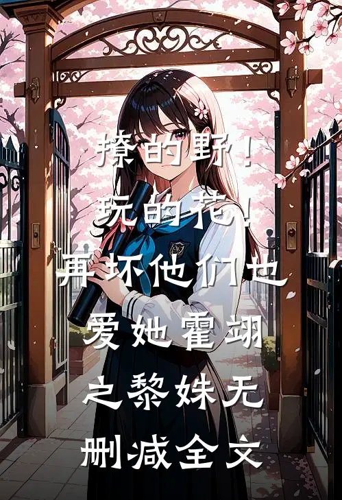 撩的野！玩的花！再坏他们也爱她霍翊之黎姝无删减全文