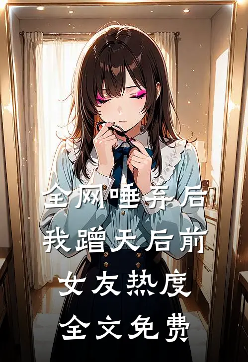 全网唾弃后，我蹭天后前女友热度全文免费
