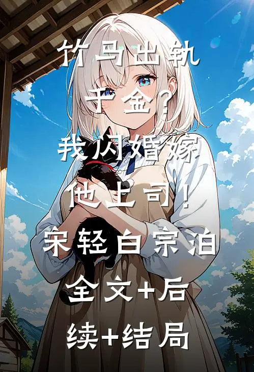 竹马出轨千金？我闪婚嫁他上司！宋轻白宗泊全文+后续+结局