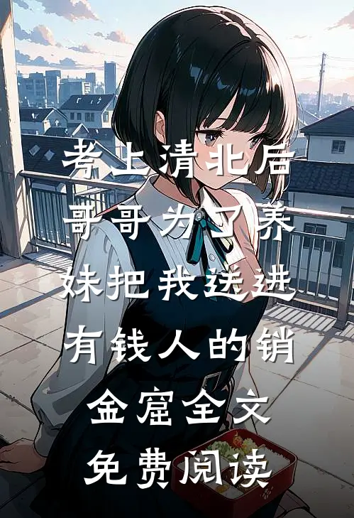 考上清北后，哥哥为了养妹把我送进有钱人的销金窟全文免费阅读