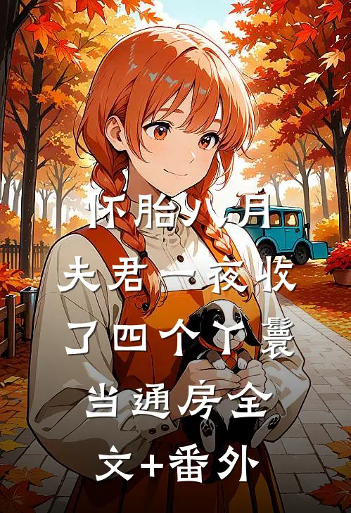 怀胎八月，夫君一夜收了四个丫鬟当通房全文+番外