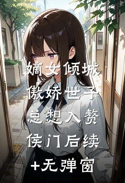 嫡女倾城，傲娇世子总想入赘侯门后续+无弹窗