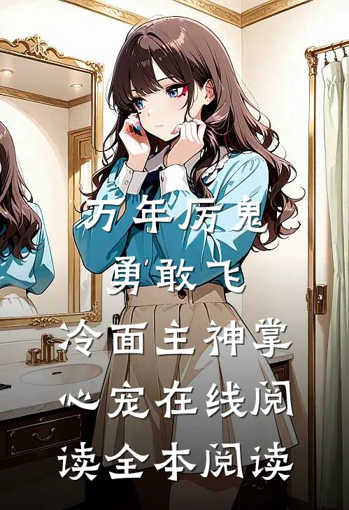万年厉鬼勇敢飞，冷面主神掌心宠在线阅读全本阅读