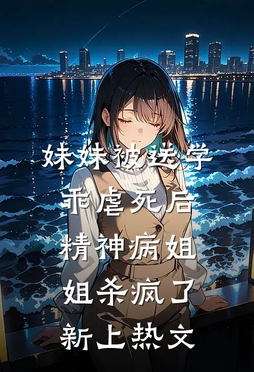 妹妹被送学乖虐死后，精神病姐姐杀疯了新上热文