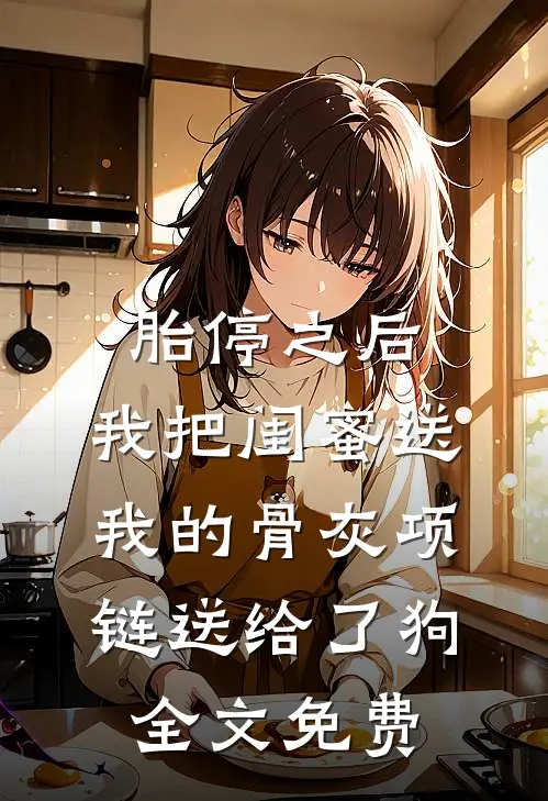 胎停之后，我把闺蜜送我的骨灰项链送给了狗全文免费