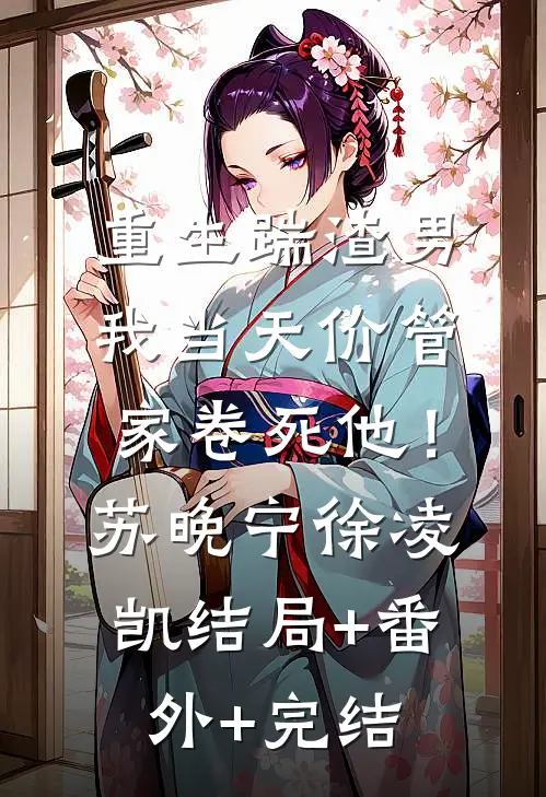 重生踹渣男，我当天价管家卷死他！苏晚宁徐凌凯:结局+番外+完结