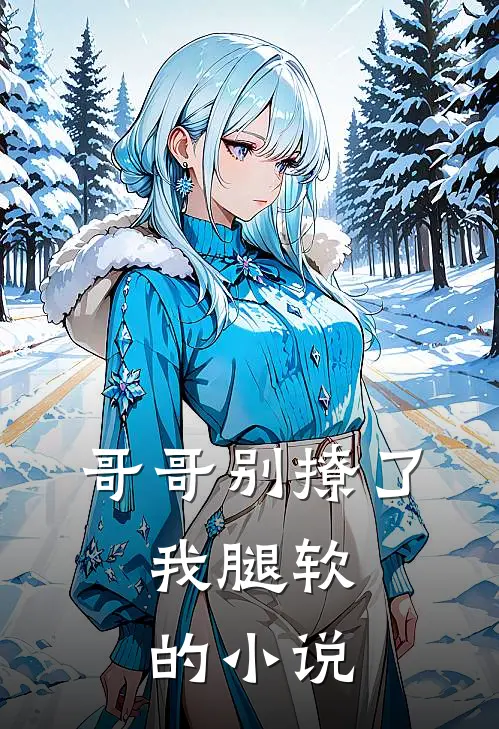 哥哥别撩了，我腿软的小说