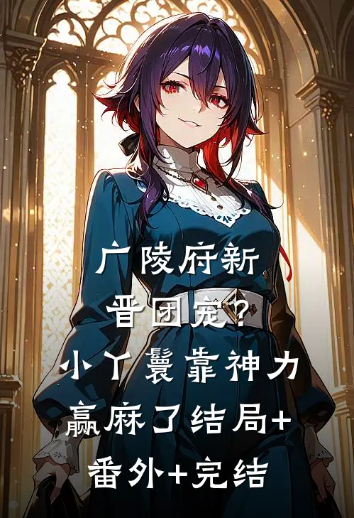 广陵府新晋团宠？小丫鬟靠神力赢麻了:结局+番外+完结