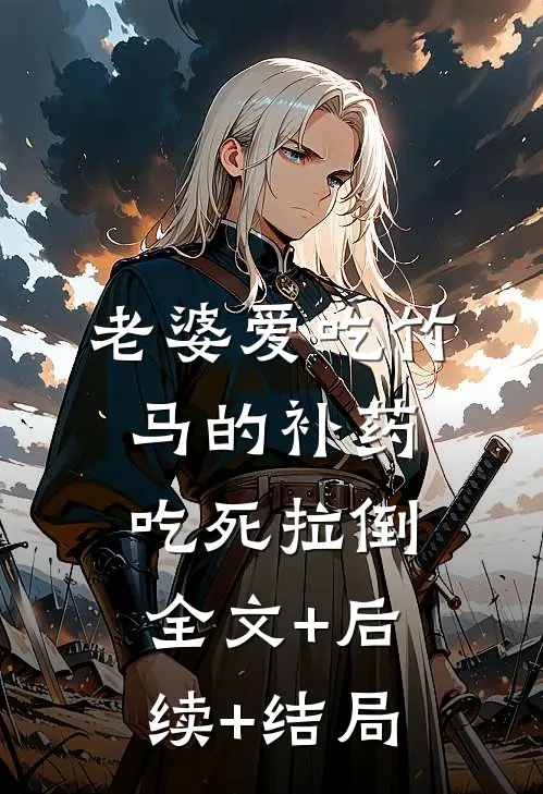 老婆爱吃竹马的补药，吃死拉倒:全文+后续+结局