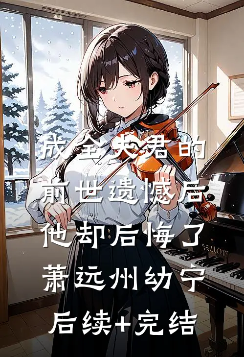 成全夫君的前世遗憾后，他却后悔了萧远州幼宁后续+完结