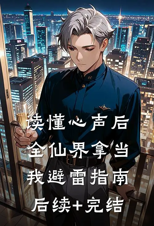读懂心声后，全仙界拿当我避雷指南后续+完结
