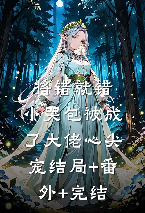 将错就错：小哭包被成了大佬心尖宠结局+番外+完结