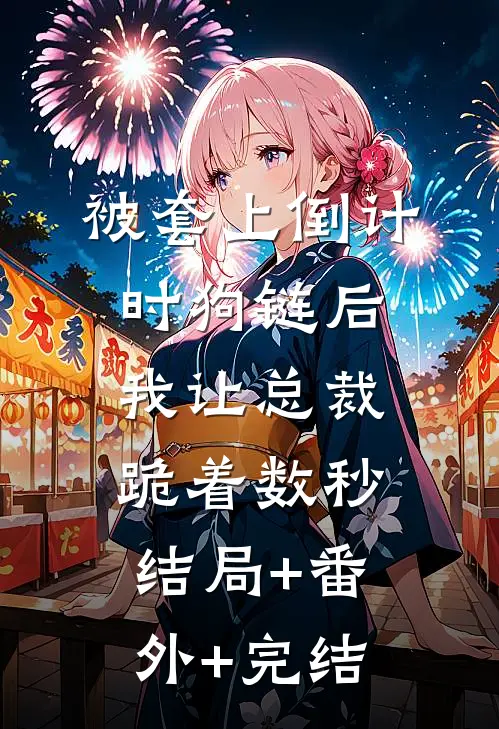 被套上倒计时狗链后，我让总裁跪着数秒:结局+番外+完结
