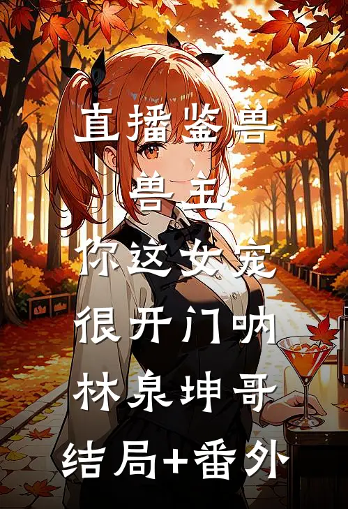 直播鉴兽：兽主，你这女宠很开门呐林泉坤哥:结局+番外