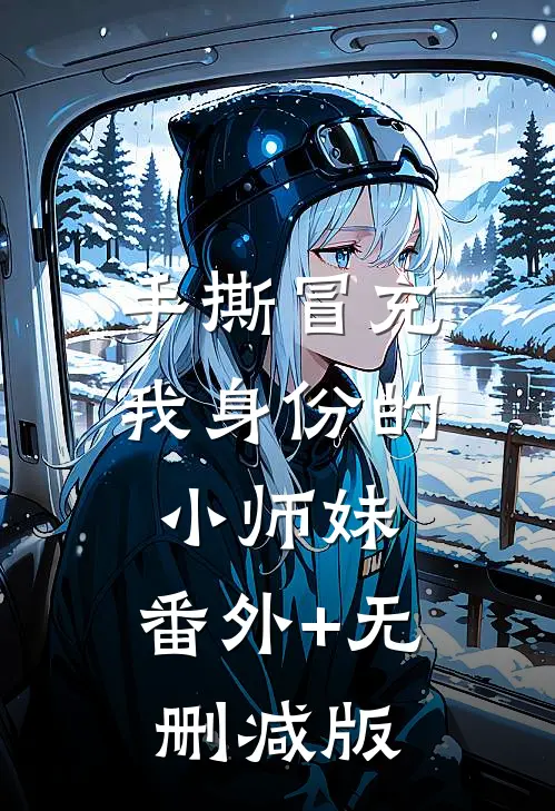 手撕冒充我身份的小师妹:番外+无删减版