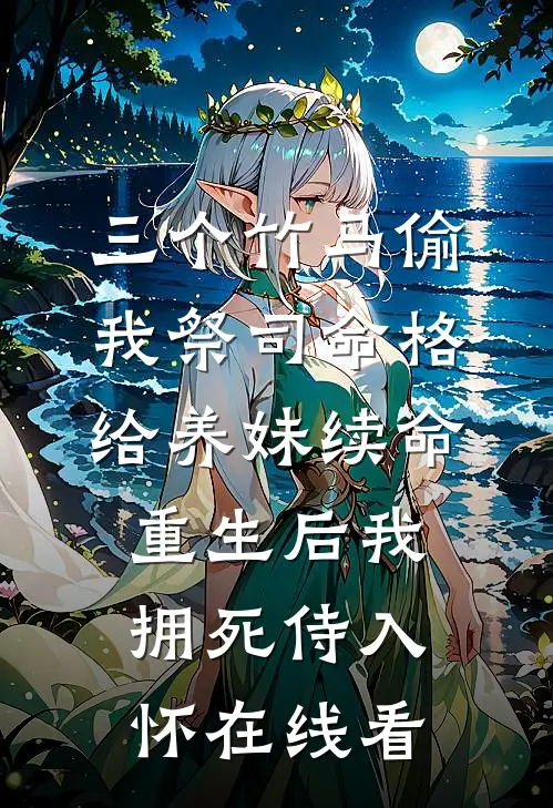 三个竹马偷我祭司命格给养妹续命，重生后我拥死侍入怀在线看
