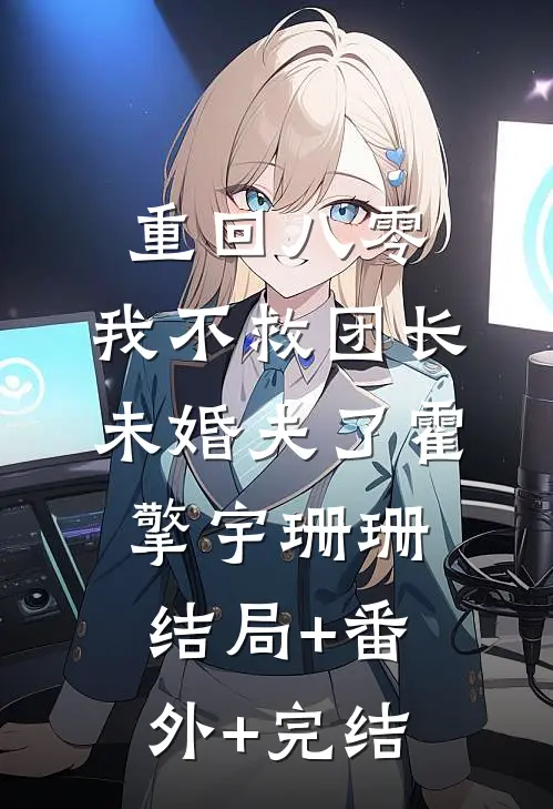 重回八零，我不救团长未婚夫了霍擎宇珊珊:结局+番外+完结