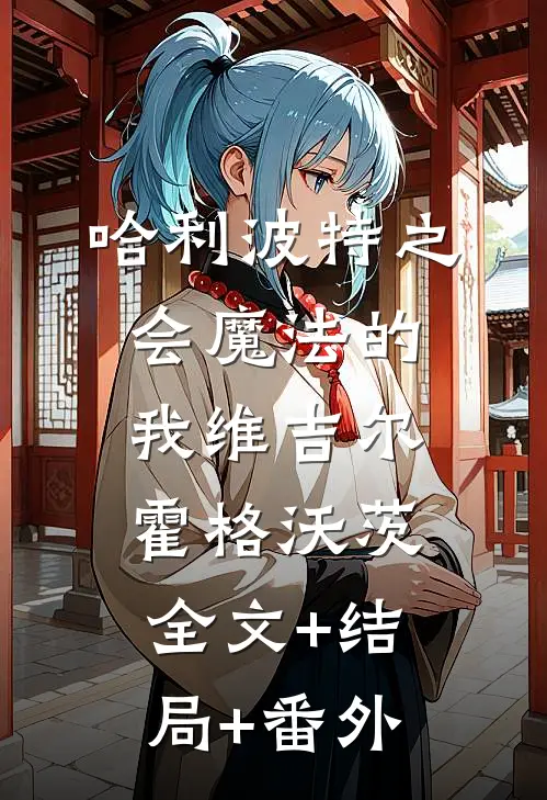 哈利波特之会魔法的我维吉尔霍格沃茨:全文+结局+番外