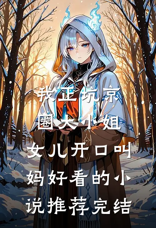 我正坑京圈大小姐，女儿开口叫妈好看的小说推荐完结
