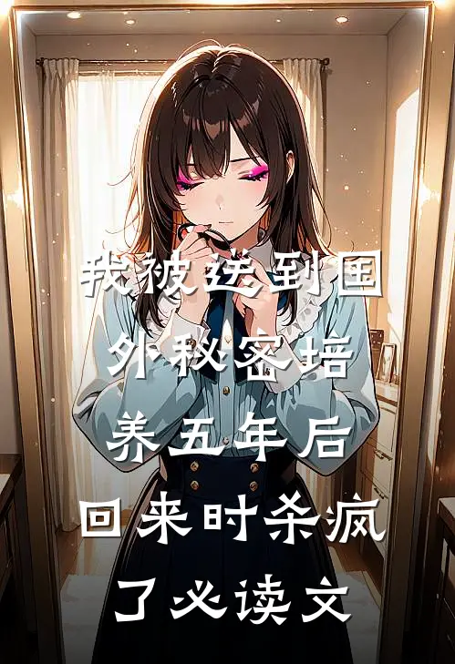 我被送到国外秘密培养五年后，回来时杀疯了必读文