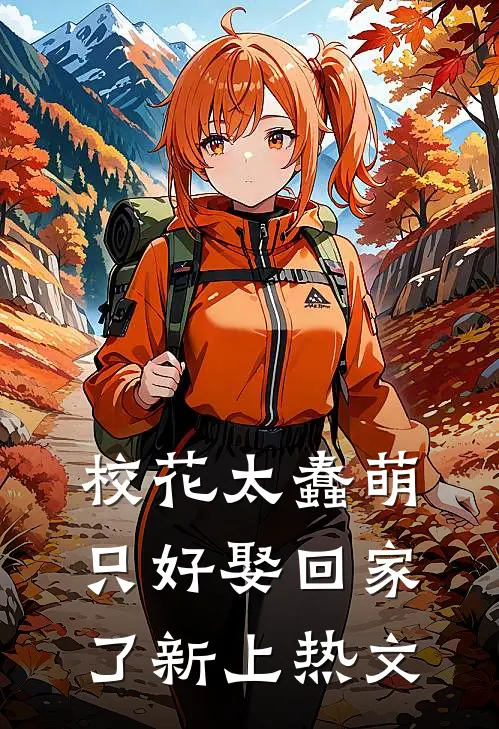 校花太蠢萌，只好娶回家了新上热文