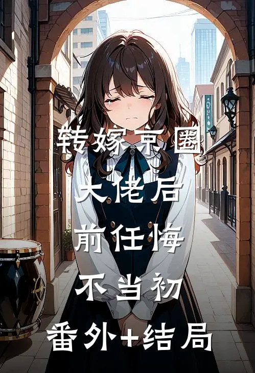 转嫁京圈大佬后，前任悔不当初:(番外)+(结局)