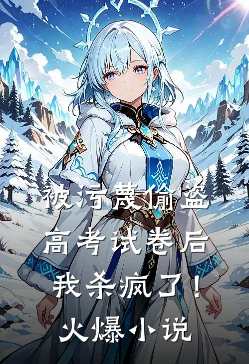 被污蔑偷盗高考试卷后，我杀疯了！火爆小说