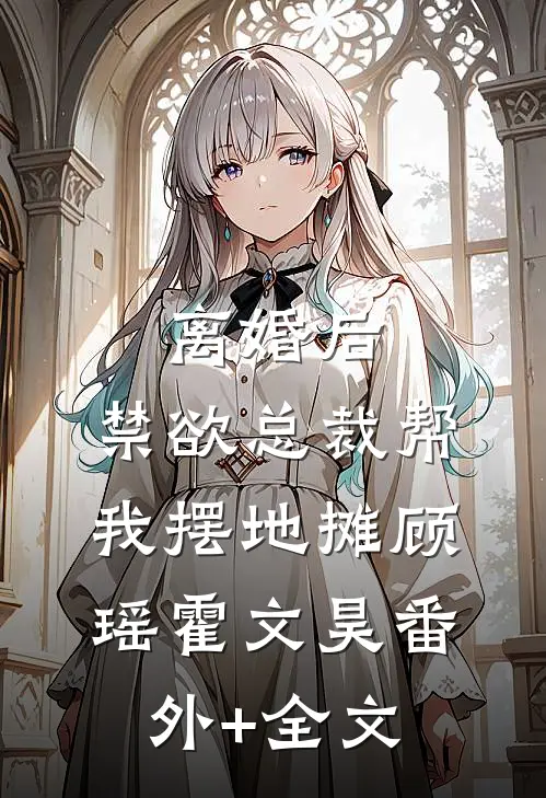 离婚后，禁欲总裁帮我摆地摊顾瑶霍文昊(番外)+(全文)