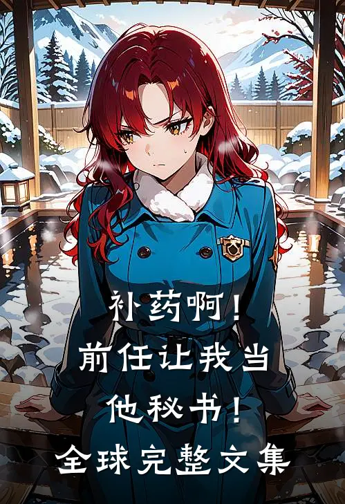 补药啊！前任让我当他秘书！全球完整文集