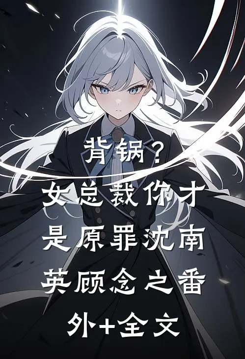 背锅？女总裁你才是原罪沈南英顾念之:(番外)+(全文)
