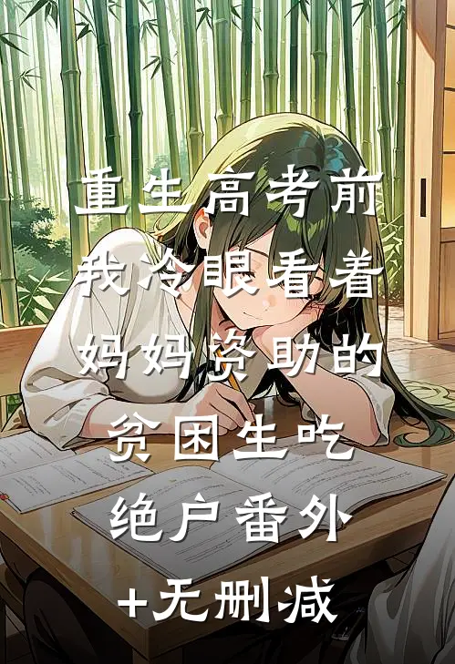 重生高考前，我冷眼看着妈妈资助的贫困生吃绝户番外+无删减