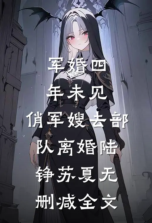 军婚四年未见，俏军嫂去部队离婚陆铮苏夏无删减全文