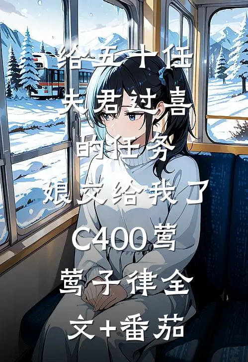 给五十任夫君过喜的任务，娘交给我了C400莺莺子律全文+番茄