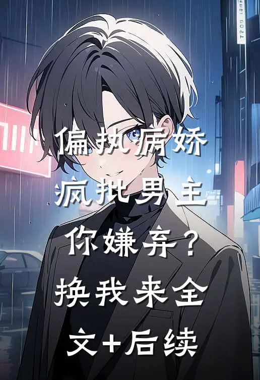 偏执病娇疯批男主你嫌弃？换我来全文+后续