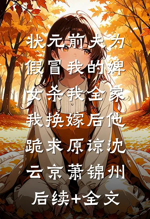 状元前夫为假冒我的婢女杀我全家，我换嫁后他跪求原谅沈云京萧锦州后续+全文