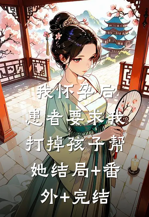 我怀孕后，患者要求我打掉孩子帮她结局+番外+完结
