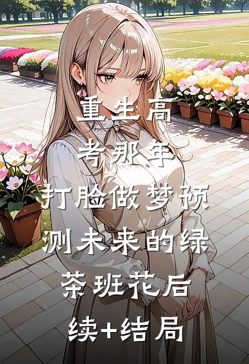 重生高考那年，打脸做梦预测未来的绿茶班花后续+结局