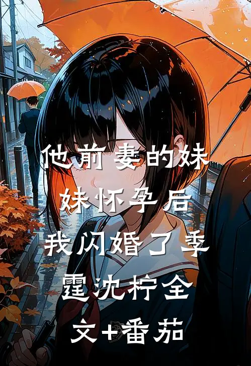 他前妻的妹妹怀孕后，我闪婚了季霆沈柠全文+番茄